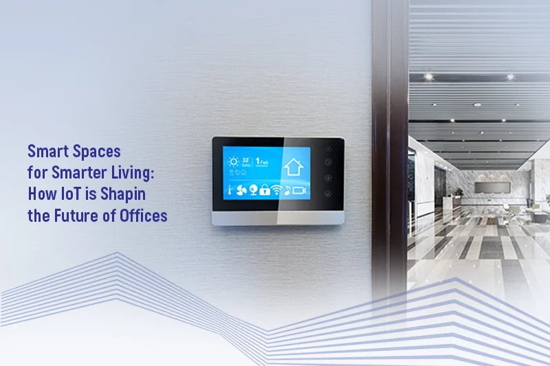 Smart Spaces for Smarter Living: How IoT is Shaping the Future of Offices